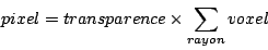 \begin{displaymath}pixel = transparence \times \sum_{rayon} voxel \end{displaymath}