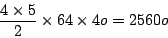 \begin{displaymath}
{4 \times 5 \over 2} \times 64 \times 4o = 2560o
\end{displaymath}