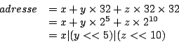 \begin{displaymath}
\begin{array}{rl}
adresse & = x + y \times 32 + z \times 3...
...s 2^{10} \\
& = x \vert (y << 5) \vert (z << 10)
\end{array}\end{displaymath}